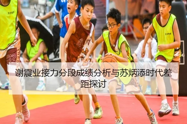 谢震业接力分段成绩分析与苏炳添时代差距探讨